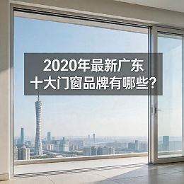 2020年最新广东十大门窗品牌有哪些？