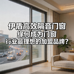 伊盾高效隔音门窗缘何成为门窗行业最理想的加盟品牌？