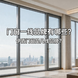 门窗一线品牌有哪些？伊盾门窗是几线品牌？