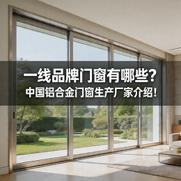 一线品牌门窗有哪些？中国铝合金门窗生产厂家介绍！