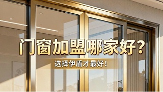 门窗加盟哪家好？选择伊盾才最好！