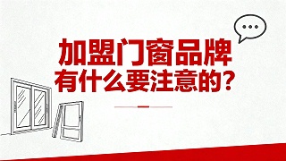 加盟门窗品牌有什么要注意的？