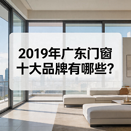 2019年广东门窗十大品牌有哪些？