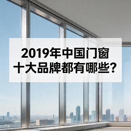 2019年中国门窗十大品牌都有哪些？