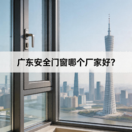广东安全门窗哪个厂家好？