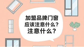 加盟品牌门窗应该注意什么？2025年千万级门店的三大生死线！