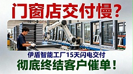 门窗店交付慢？伊盾智能工厂15天闪电交付，彻底终结客户催单！