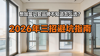 想加盟门窗品牌不知道这么选？2026年三招避坑指南