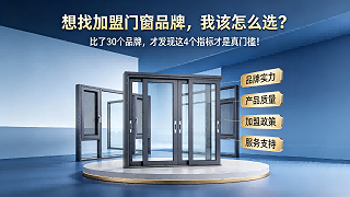想找加盟门窗品牌，我该怎么选？比了30个品牌，才发现这4个指标才是真门槛！