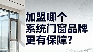 加盟哪个系统门窗品牌更有保障？