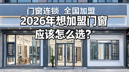 2026年想加盟门窗应该怎么选？