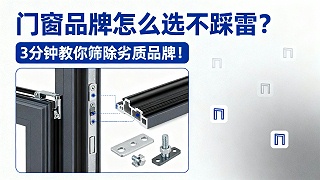 门窗品牌怎么选不踩雷？3分钟教你筛除劣质品牌！