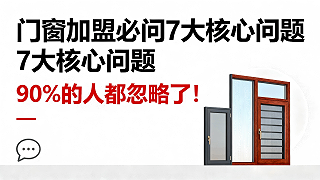 门窗加盟必问7大核心问题，90%的人都忽略了！