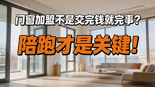 门窗加盟不是交完钱就完事？陪跑才是关键！