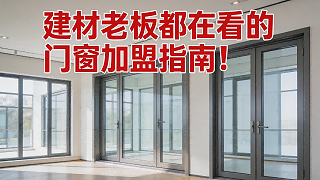 建材老板都在看的门窗加盟指南！