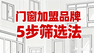 门窗加盟品牌5步筛选法