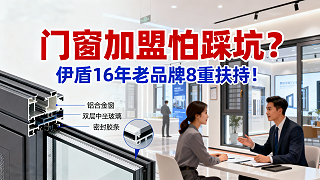 门窗加盟怕踩坑？伊盾16年老品牌8重扶持！