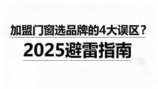加盟门窗选品牌的4大误区？2025避雷指南