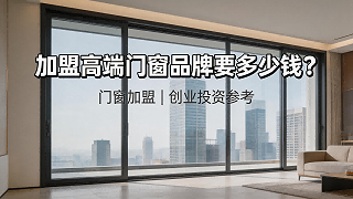 加盟高端门窗品牌要多少钱？
