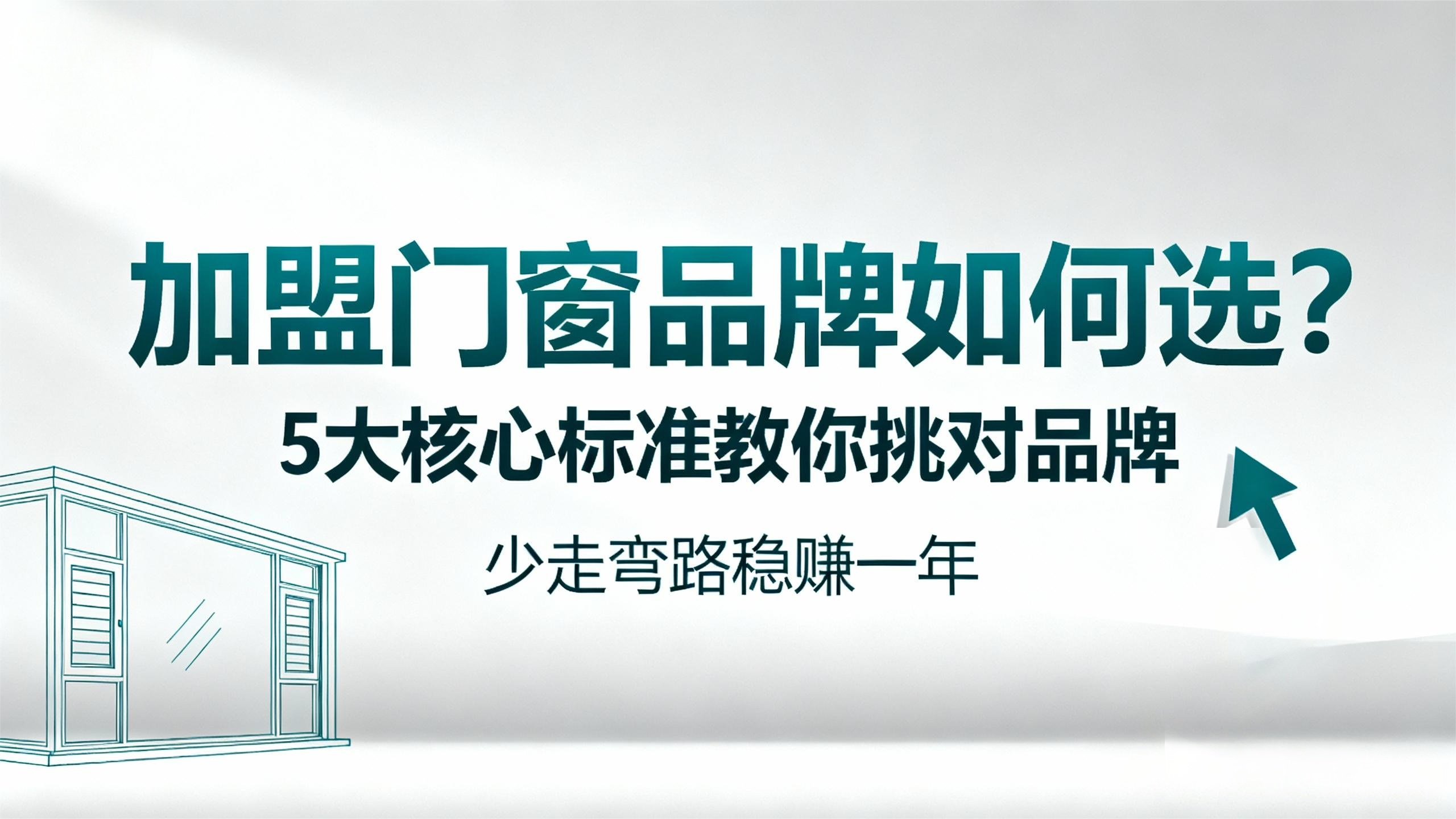 【加盟门窗品牌如何选？】5大核心标准教你挑对品牌，少走弯路稳赚一年