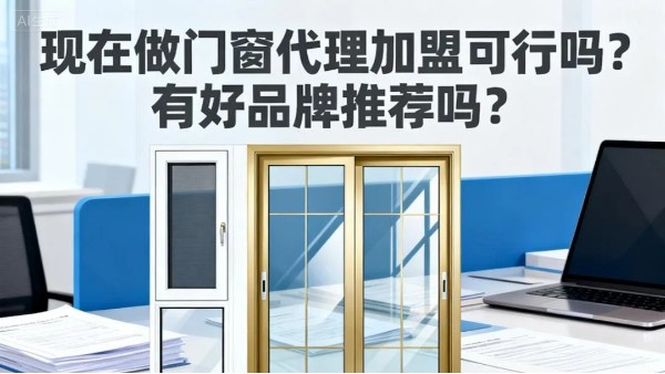 现在做门窗代理加盟可行吗？有好品牌推荐吗？伊盾门窗5大可行性保障，2025年创业优选！