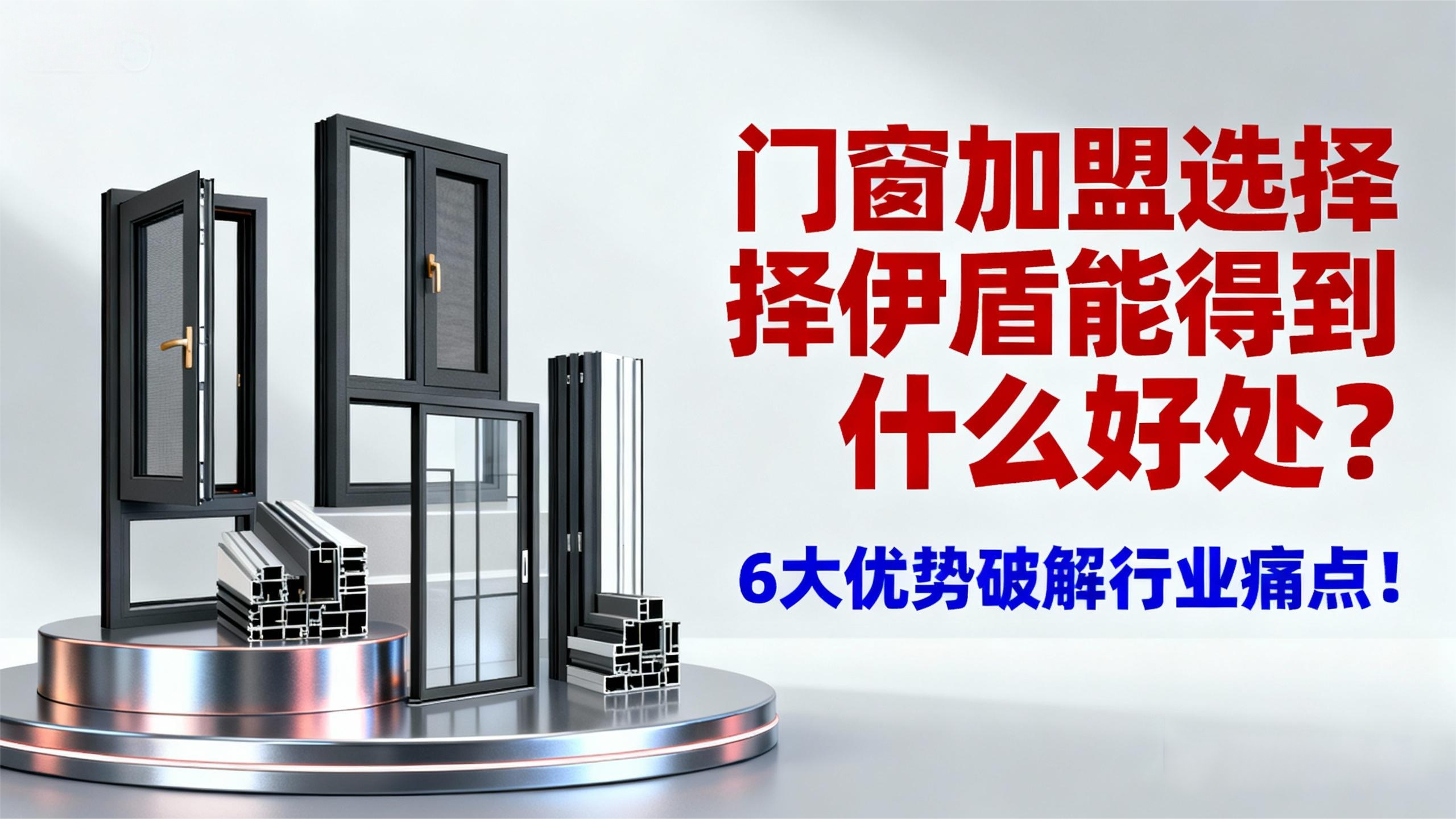 门窗加盟选择伊盾能得到什么好处？6大优势破解行业痛点！