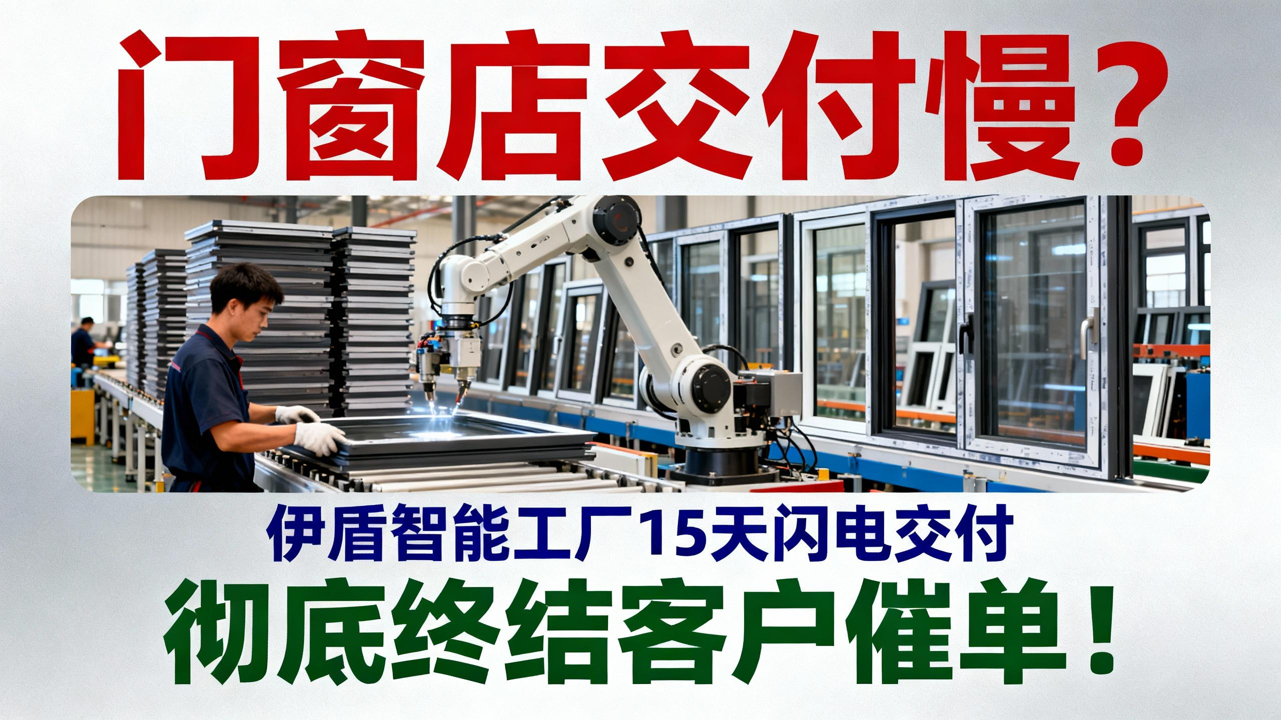 门窗店交付慢？伊盾智能工厂15天闪电交付，彻底终结客户催单！