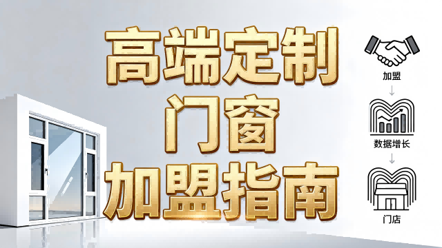 高端定制门窗加盟指南：客单价提升300%的差异化经营策略