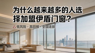 为什么越来越多的人选择加盟伊盾门窗？
