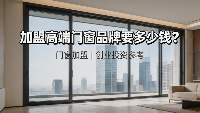加盟高端门窗品牌要多少钱？